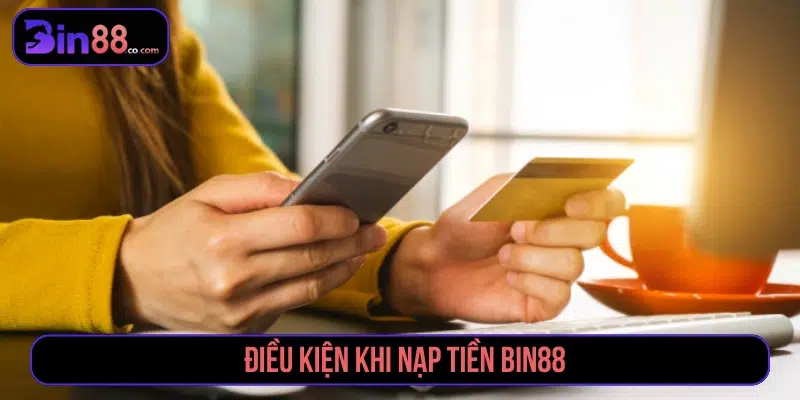 Điều kiện khi yêu cầu nạp Bin88