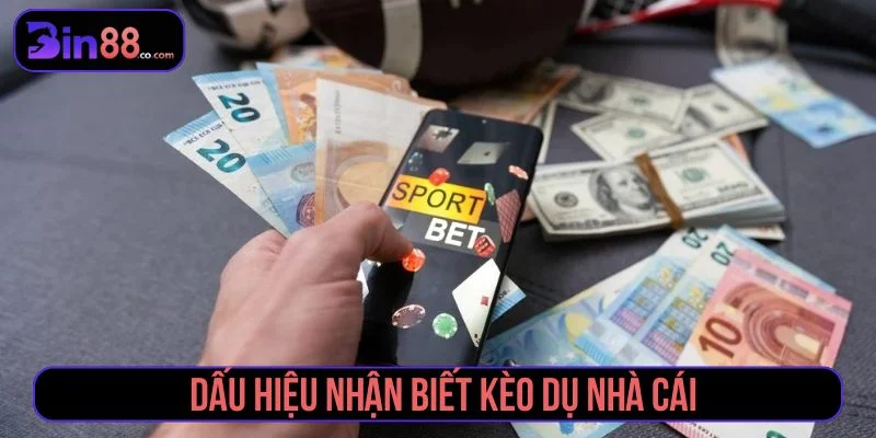 Tham khảo các dấu hiệu nhận biết kèo dụ nhà cái