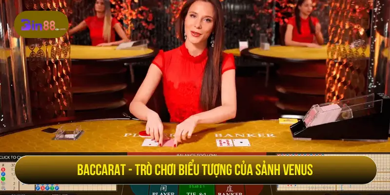 Baccarat - Trò chơi biểu tượng của sảnh Venus