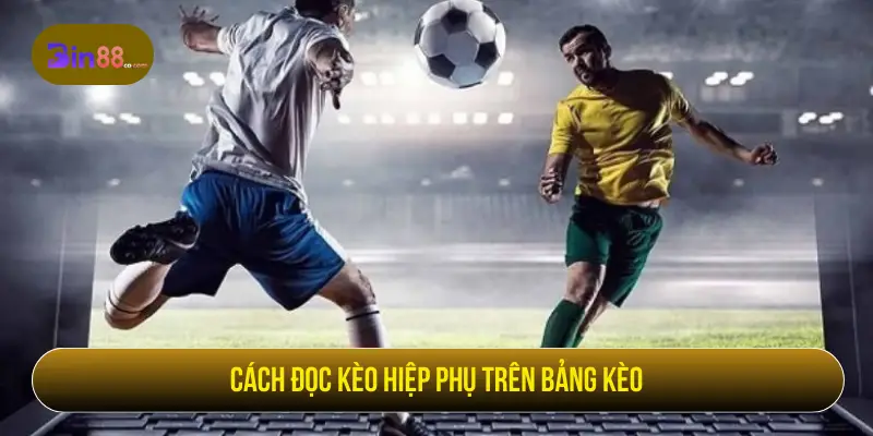 Kèo Hiệp Phụ – Cơ Hội Cá Cược Bùng Nổ Cuối Trận Cách đọc kèo hiệp phụ trên bảng kèo